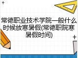 常德职业技术学院一般什么时候放寒暑假(常德职院寒暑假时间)