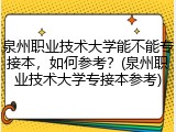 泉州职业技术大学能不能专接本，如何参考？(泉州职业技术大学专接本参考)