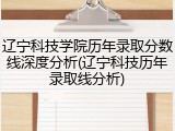 辽宁科技学院历年录取分数线深度分析(辽宁科技历年录取线分析)