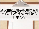 武汉生物工程学院可以专升本吗，如何操作(武生院专升本流程)