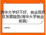 清华大学好不好，就业现状及发展趋势(清华大学就业前景)