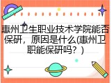 惠州卫生职业技术学院能否保研，原因是什么(惠州卫职能保研吗？)