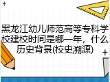 黑龙江幼儿师范高等专科学校建校时间是哪一年，什么历史背景(校史溯源)