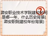 潞安职业技术学院建校时间是哪一年，什么历史背景(潞安职院建校年份背景)