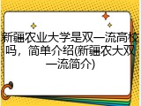 新疆农业大学是双一流高校吗，简单介绍(新疆农大双一流简介)