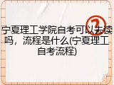 宁夏理工学院自考可以去读吗，流程是什么(宁夏理工自考流程)