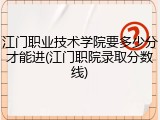 江门职业技术学院要多少分才能进(江门职院录取分数线)