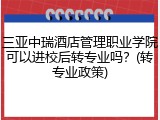 三亚中瑞酒店管理职业学院可以进校后转专业吗？(转专业政策)