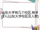 山东大学有几个校区,有多少人(山东大学校区及人数)