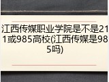 江西传媒职业学院是不是211或985高校(江西传媒是985吗)