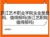 浙江艺术职业学院含金量量吗，值得报吗(浙江艺职院值得报吗)