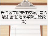 长治医学院要住校吗，是否能走读(长治医学院走读政策)