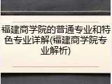 福建商学院的普通专业和特色专业详解(福建商学院专业解析)