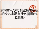 安徽水利水电职业技术学院的校名来历有什么渊源(校名渊源)