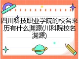 四川科技职业学院的校名来历有什么渊源(川科院校名渊源)