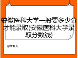 安徽医科大学一般要多少分才能录取(安徽医科大学录取分数线)