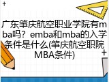 广东肇庆航空职业学院有mba吗？emba和mba的入学条件是什么(肇庆航空职院MBA条件)