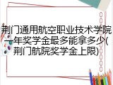 荆门通用航空职业技术学院一年奖学金最多能拿多少(荆门航院奖学金上限)