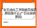 广东石油化工学院能否保研，原因是什么(广石化保研原因)