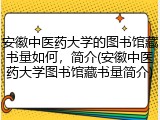 安徽中医药大学的图书馆藏书量如何，简介(安徽中医药大学图书馆藏书量简介)