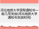 河北地质大学录取通知书一般几号发放(河北地质大学通知书发放时间)
