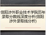信阳涉外职业技术学院历年录取分数线深度分析(信阳涉外录取线分析)