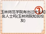 玉林师范学院有出过什么知名人士吗(玉林师院知名校友)