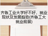 齐鲁工业大学好不好，就业现状及发展趋势(齐鲁工大就业前景)