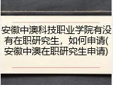 安徽中澳科技职业学院有没有在职研究生，如何申请(安徽中澳在职研究生申请)