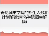青岛城市学院的招生人数和计划解读(青岛学院招生解读)