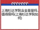 上海杉达学院含金量量吗，值得报吗(上海杉达学院如何)