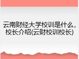 云南财经大学校训是什么，校长介绍(云财校训校长)