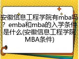 安徽信息工程学院有mba吗？emba和mba的入学条件是什么(安徽信息工程学院MBA条件)