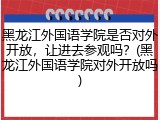 黑龙江外国语学院是否对外开放，让进去参观吗？(黑龙江外国语学院对外开放吗)