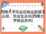 西南大学毕业后就业前景怎么样，毕业生去向(西南大学就业去向)