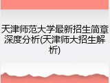 天津师范大学最新招生简章深度分析(天津师大招生解析)