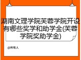 湖南文理学院芙蓉学院开设有哪些奖学和助学金(芙蓉学院奖助学金)