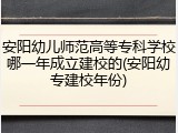安阳幼儿师范高等专科学校哪一年成立建校的(安阳幼专建校年份)