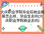 大庆职业学院毕业后就业前景怎么样，毕业生去向(大庆职业学院就业去向)