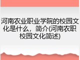 河南农业职业学院的校园文化是什么，简介(河南农职校园文化简述)