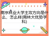 南京林业大学主攻方向是什么，怎么样(南林大优势学科)