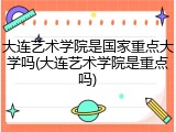 大连艺术学院是国家重点大学吗(大连艺术学院是重点吗)