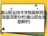 唐山职业技术学院最新招生简章深度分析(唐山招生简章解析)