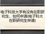 电子科技大学有没有在职研究生，如何申请(电子科大在职研究生申请)