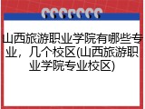 山西旅游职业学院有哪些专业，几个校区(山西旅游职业学院专业校区)
