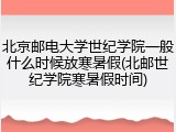 北京邮电大学世纪学院一般什么时候放寒暑假(北邮世纪学院寒暑假时间)