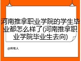 河南推拿职业学院的学生毕业都怎么样了(河南推拿职业学院毕业生去向)