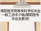 南阳医学高等专科学校毕业一般工资多少钱(南阳医专毕业生薪资)