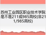 苏州工业园区职业技术学院是不是211或985高校(非211/985高校)