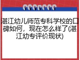 湛江幼儿师范专科学校的口碑如何，现在怎么样了(湛江幼专评价现状)